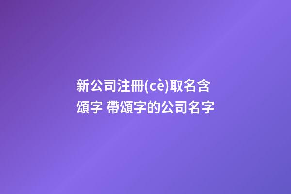 新公司注冊(cè)取名含頌字 帶頌字的公司名字-第1張-公司起名-玄機(jī)派